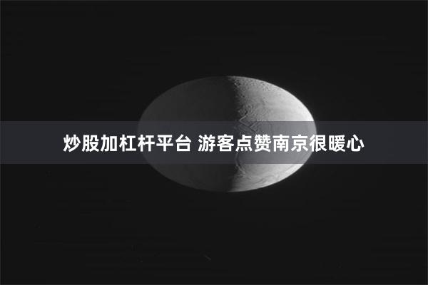 炒股加杠杆平台 游客点赞南京很暖心