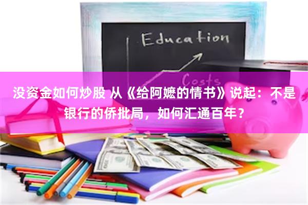 没资金如何炒股 从《给阿嬷的情书》说起：不是银行的侨批局，如何汇通百年？