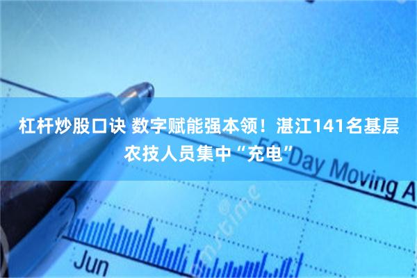 杠杆炒股口诀 数字赋能强本领！湛江141名基层农技人员集中“充电”