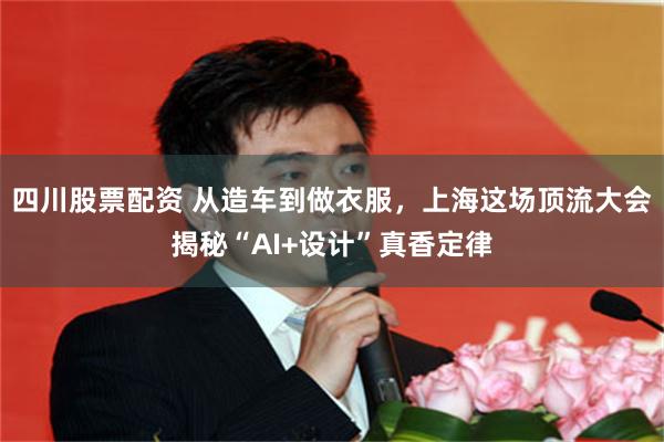四川股票配资 从造车到做衣服，上海这场顶流大会揭秘“AI+设计”真香定律