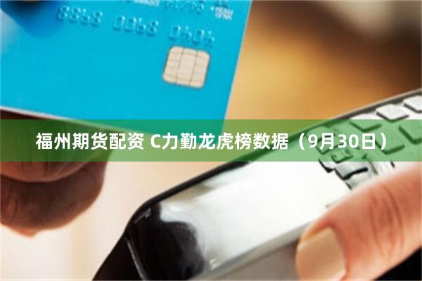 福州期货配资 C力勤龙虎榜数据（9月30日）