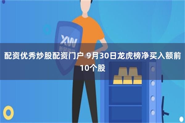 配资优秀炒股配资门户 9月30日龙虎榜净买入额前10个股