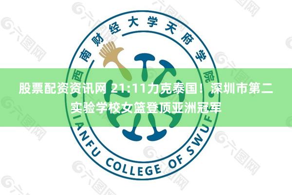 股票配资资讯网 21:11力克泰国！深圳市第二实验学校女篮登顶亚洲冠军