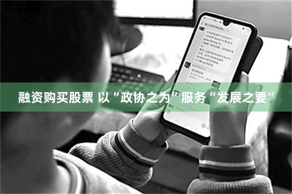 融资购买股票 以“政协之为”服务“发展之要”