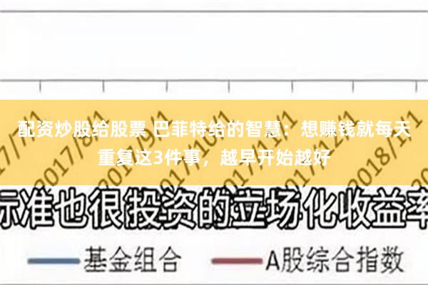 配资炒股给股票 巴菲特给的智慧：想赚钱就每天重复这3件事，越早开始越好