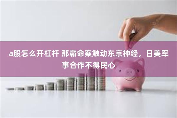 a股怎么开杠杆 那霸命案触动东京神经，日美军事合作不得民心