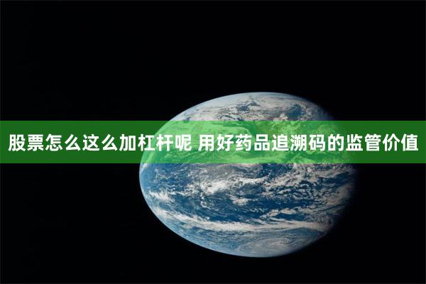 股票怎么这么加杠杆呢 用好药品追溯码的监管价值