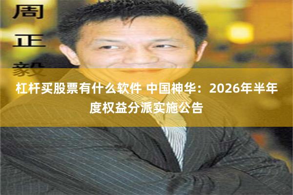 杠杆买股票有什么软件 中国神华：2026年半年度权益分派实施公告