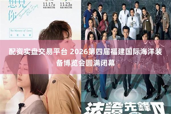 配资实盘交易平台 2026第四届福建国际海洋装备博览会圆满闭幕