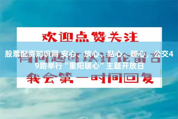 股票配资知识网 安心、放心、贴心、暖心,公交49路举行“重阳暖心”主题开放日